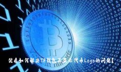 优质如何解决TP钱包不显示代币Logo的问题？